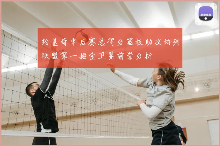 约基奇季后赛总得分篮板助攻均列联盟第一掘金卫冕前景分析