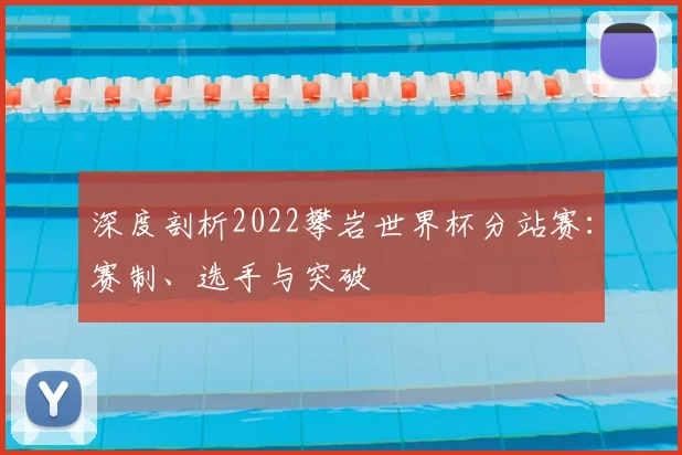 深度剖析2022攀岩世界杯分站赛:赛制、选手与突破
