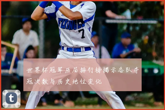 世界杯冠军历届排行榜揭示各队夺冠次数与历史地位变化