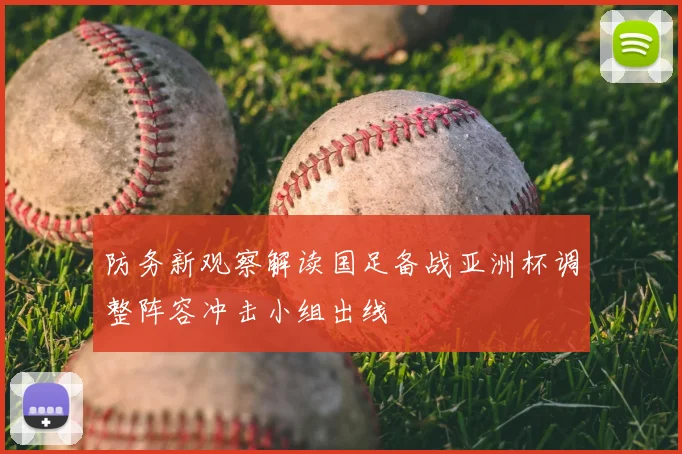 防务新观察解读国足备战亚洲杯调整阵容冲击小组出线