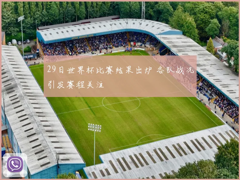 29日世界杯比赛结果出炉 各队战况引发赛程关注