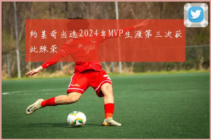 约基奇当选2024年MVP生涯第三次获此殊荣