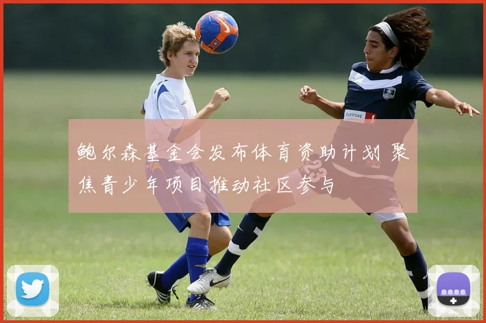 鲍尔森基金会发布体育资助计划 聚焦青少年项目推动社区参与