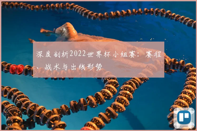 深度剖析2022世界杯小组赛：赛程、战术与出线形势
