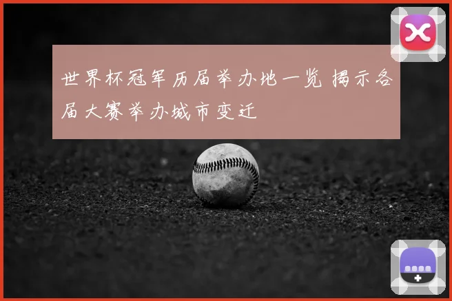 世界杯冠军历届举办地一览 揭示各届大赛举办城市变迁