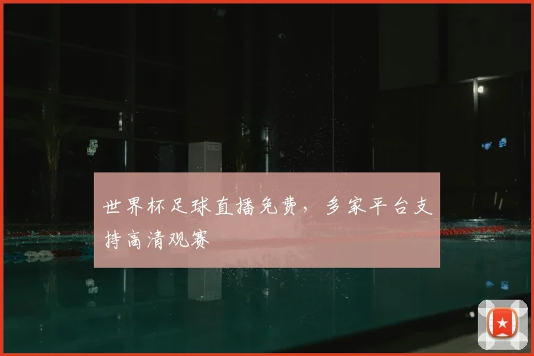 世界杯足球直播免费,多家平台支持高清观赛