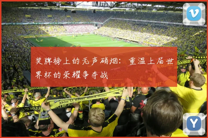 奖牌榜上的无声硝烟：重温上届世界杯的荣耀争夺战