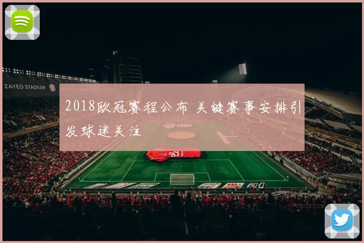2018欧冠赛程公布 关键赛事安排引发球迷关注