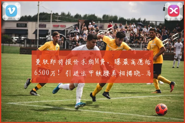 曼联即将报价求购M费，曝最高愿给6500万！引进法甲铁腰真相揭晓_马马杜·桑加雷_球员_西汉姆联