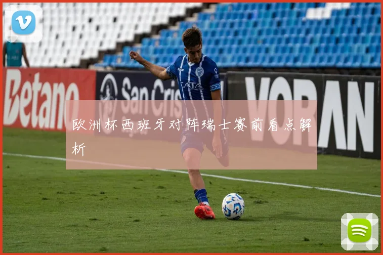 欧洲杯西班牙对阵瑞士赛前看点解析
