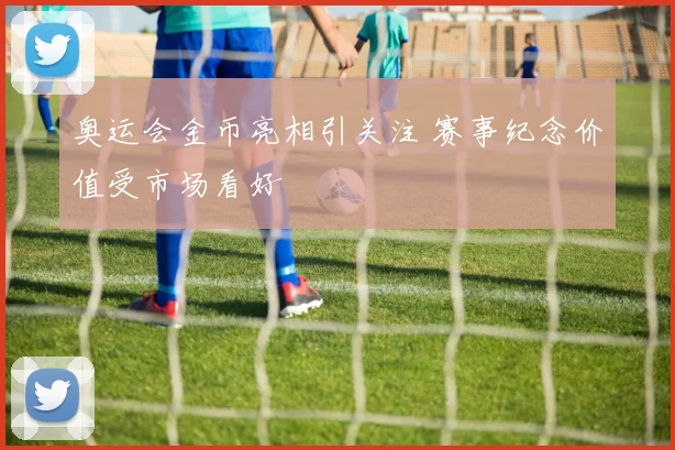 奥运会金币亮相引关注 赛事纪念价值受市场看好