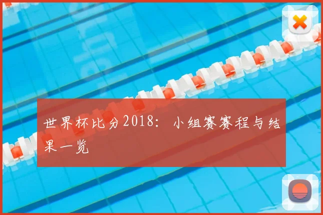世界杯比分2018：小组赛赛程与结果一览