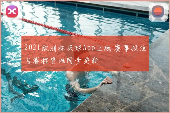 2021欧洲杯买球App上线 赛事投注与赛程资讯同步更新