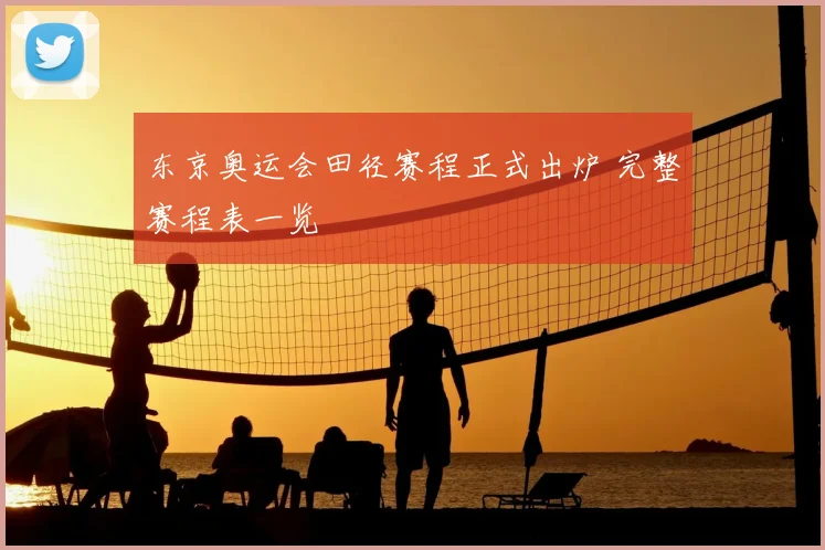 东京奥运会田径赛程正式出炉 完整赛程表一览