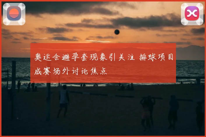 奥运会避孕套现象引关注 排球项目成赛场外讨论焦点