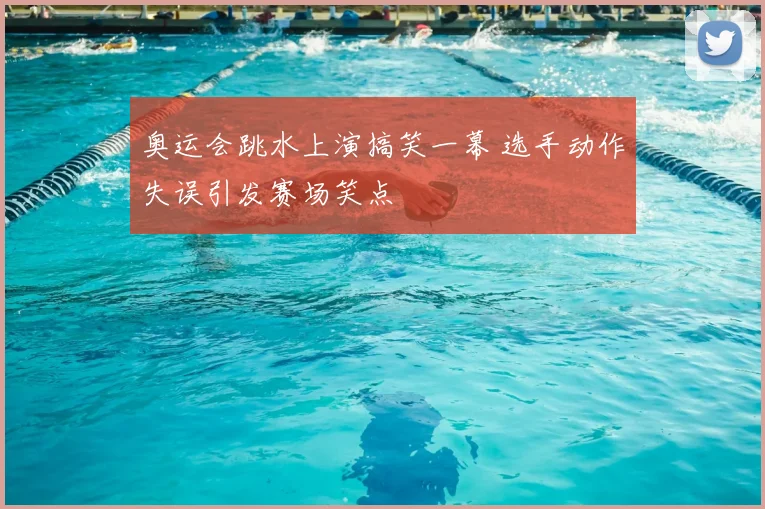 奥运会跳水上演搞笑一幕 选手动作失误引发赛场笑点