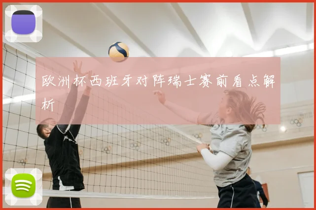 欧洲杯西班牙对阵瑞士赛前看点解析