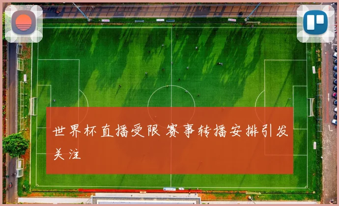 世界杯直播受限 赛事转播安排引发关注