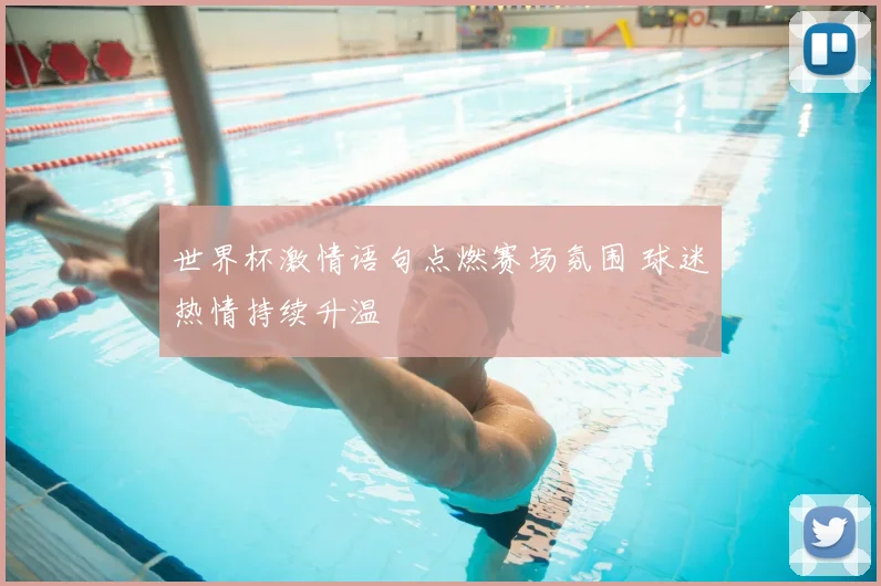 世界杯激情语句点燃赛场氛围 球迷热情持续升温