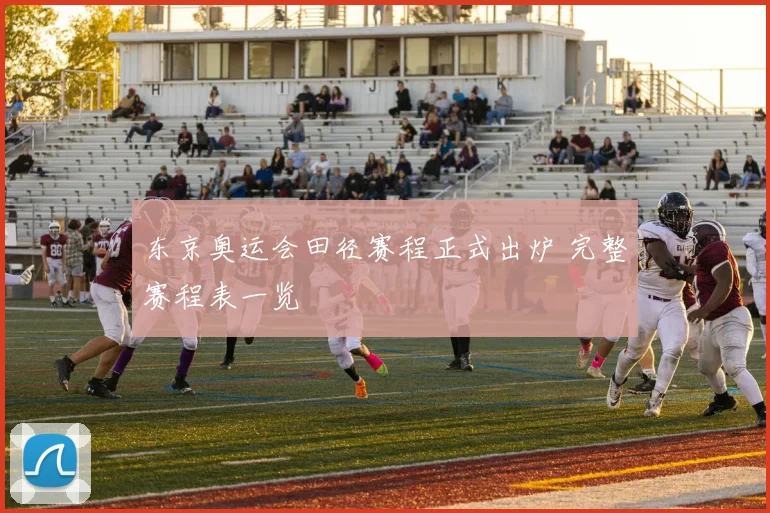 东京奥运会田径赛程正式出炉 完整赛程表一览