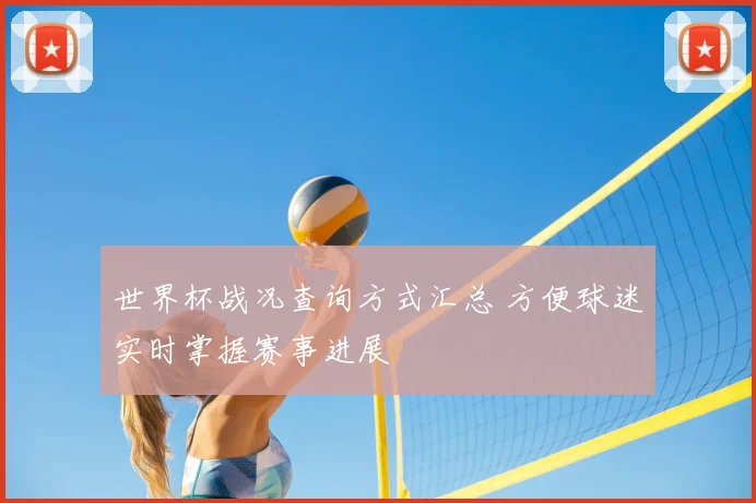 世界杯战况查询方式汇总 方便球迷实时掌握赛事进展