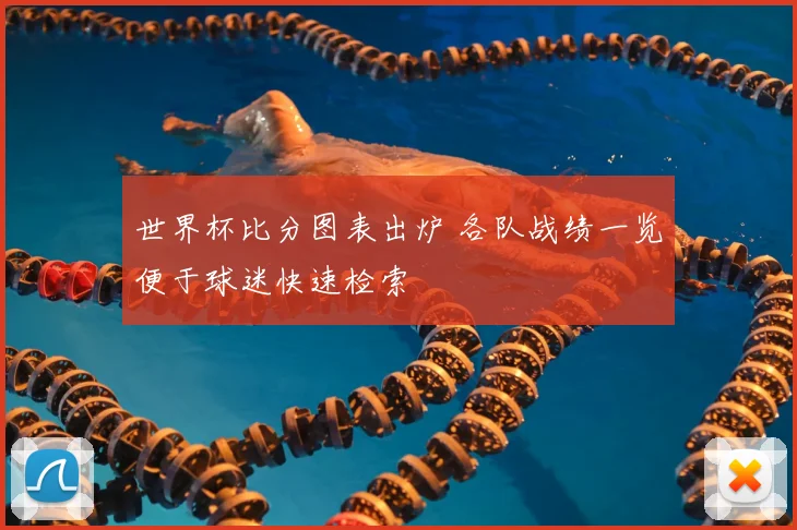 世界杯比分图表出炉 各队战绩一览便于球迷快速检索