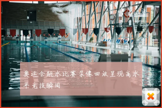 奥运会跳水比赛录像回放呈现高水平竞技瞬间