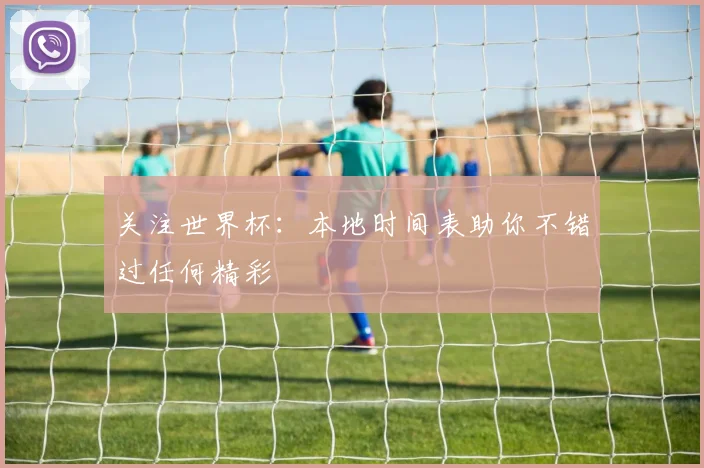 关注世界杯:本地时间表助你不错过任何精彩