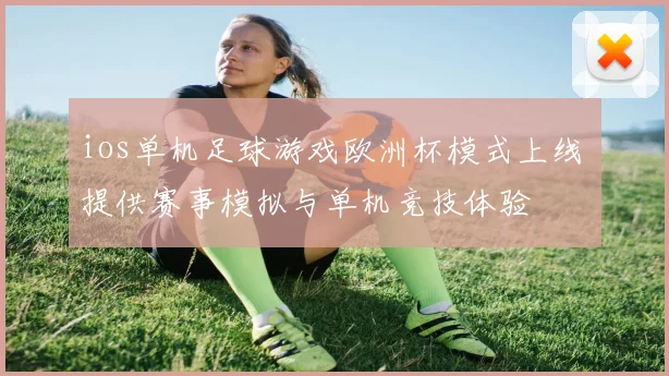 ios单机足球游戏欧洲杯模式上线 提供赛事模拟与单机竞技体验