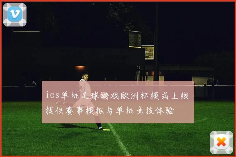 ios单机足球游戏欧洲杯模式上线 提供赛事模拟与单机竞技体验