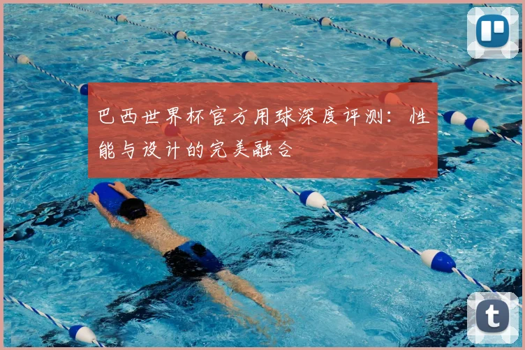 巴西世界杯官方用球深度评测：性能与设计的完美融合