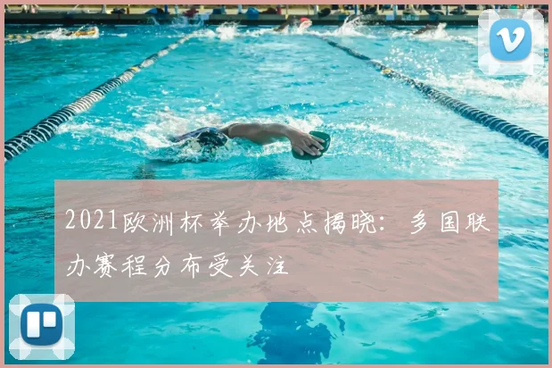 2021欧洲杯举办地点揭晓：多国联办赛程分布受关注