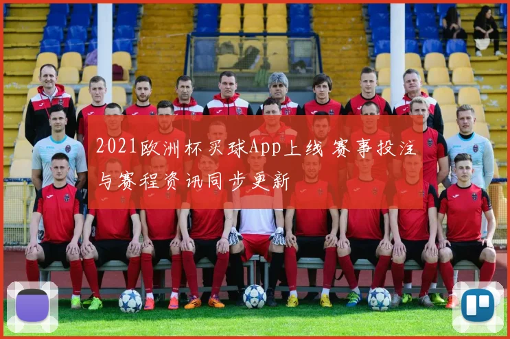 2021欧洲杯买球App上线 赛事投注与赛程资讯同步更新
