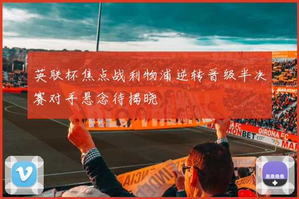 英联杯焦点战利物浦逆转晋级半决赛对手悬念待揭晓