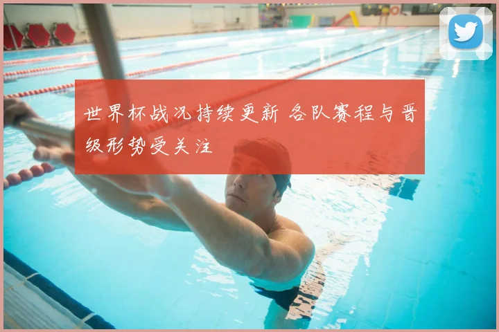 世界杯战况持续更新 各队赛程与晋级形势受关注