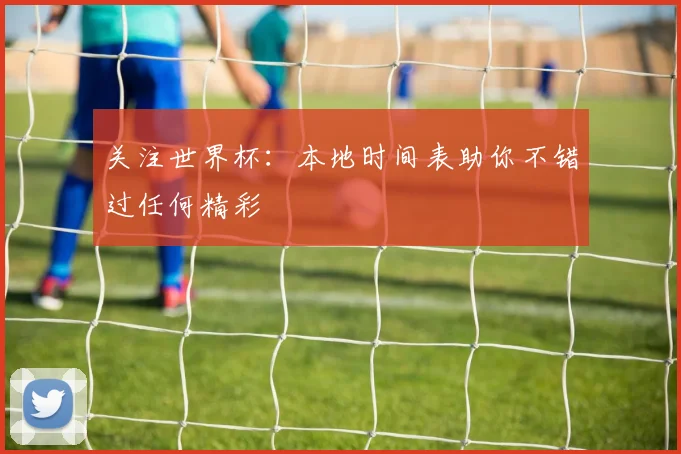 关注世界杯：本地时间表助你不错过任何精彩
