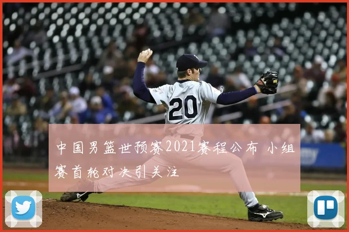 中国男篮世预赛2021赛程公布 小组赛首轮对决引关注