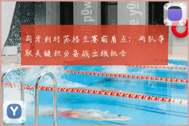 匈牙利对苏格兰赛前看点：两队争取关键积分备战出线机会
