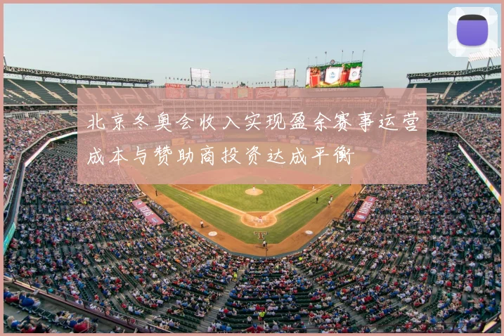 北京冬奥会收入实现盈余赛事运营成本与赞助商投资达成平衡