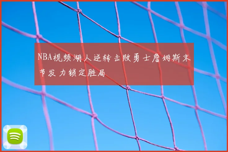 NBA视频湖人逆转击败勇士詹姆斯末节发力锁定胜局