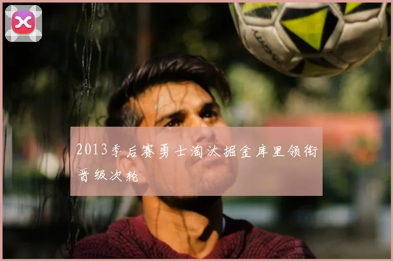 2013季后赛勇士淘汰掘金库里领衔晋级次轮