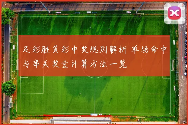 足彩胜负彩中奖规则解析 单场命中与串关奖金计算方法一览