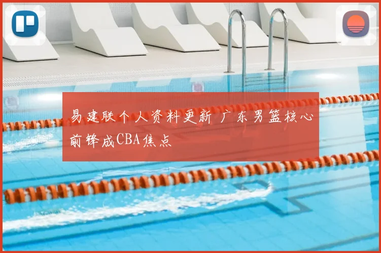 易建联个人资料更新 广东男篮核心前锋成CBA焦点