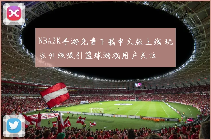 NBA2K手游免费下载中文版上线 玩法升级吸引篮球游戏用户关注