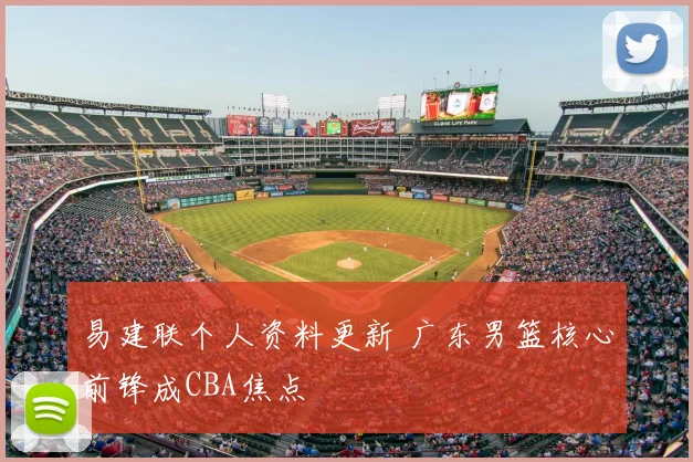 易建联个人资料更新 广东男篮核心前锋成CBA焦点