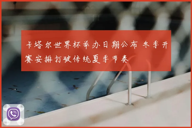 卡塔尔世界杯举办日期公布 冬季开赛安排打破传统夏季节奏