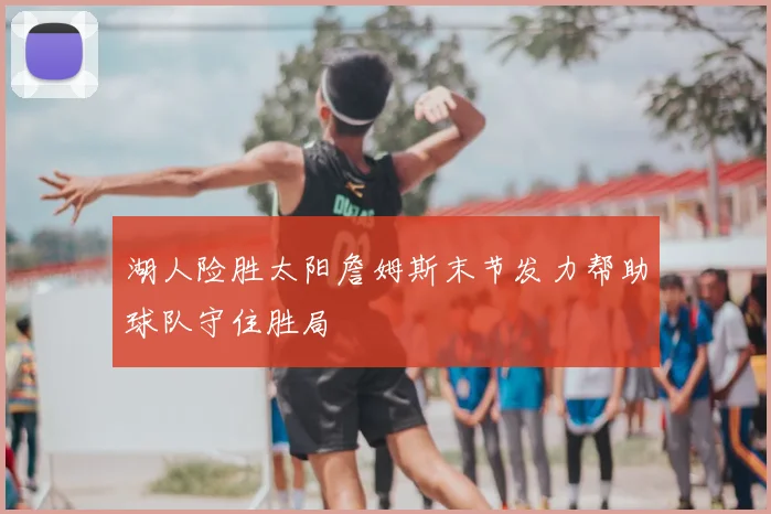 湖人险胜太阳詹姆斯末节发力帮助球队守住胜局