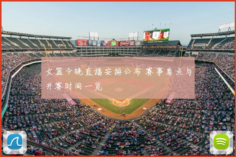 女篮今晚直播安排公布 赛事看点与开赛时间一览