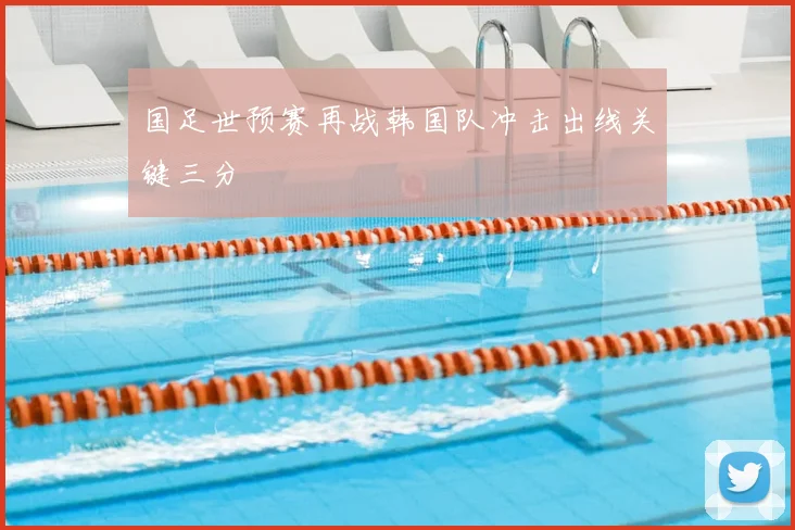 国足世预赛再战韩国队冲击出线关键三分