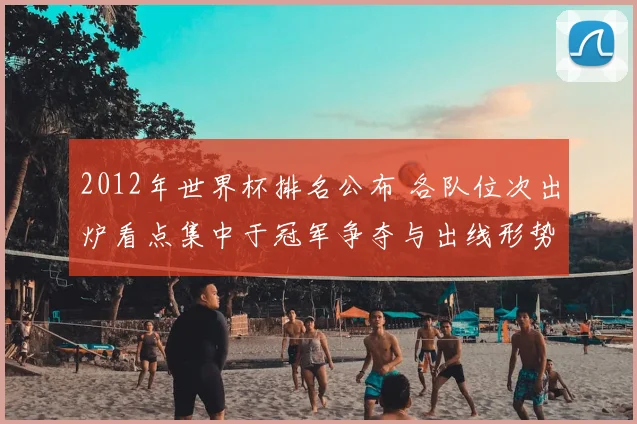 2012年世界杯排名公布 各队位次出炉看点集中于冠军争夺与出线形势